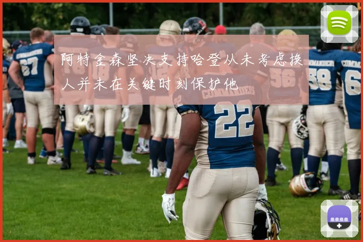 阿特金森坚决支持哈登从未考虑换人并未在关键时刻保护他