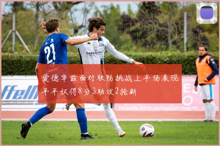 爱德华兹面对联防挑战上半场表现平平仅得8分3助攻2抢断