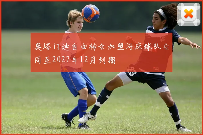 奥塔门迪自由转会加盟河床球队合同至2027年12月到期