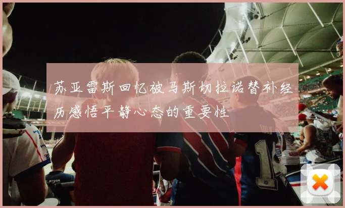 苏亚雷斯回忆被马斯切拉诺替补经历感悟平静心态的重要性