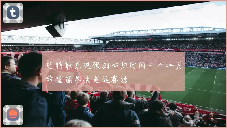 巴特勒乐观预测回归时间一个半月希望能尽快重返赛场