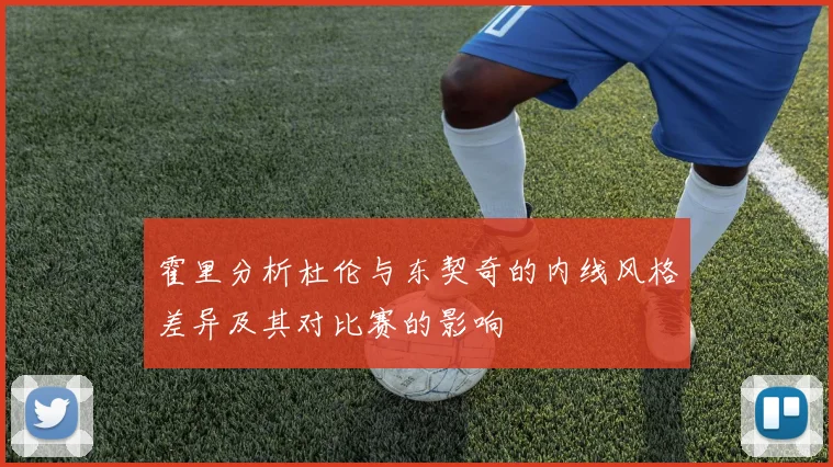 霍里分析杜伦与东契奇的内线风格差异及其对比赛的影响