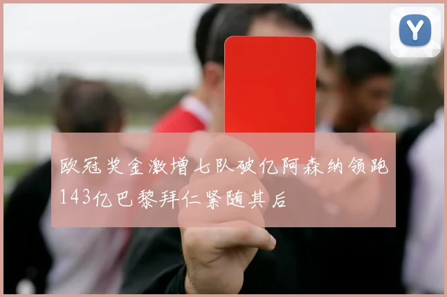 欧冠奖金激增七队破亿阿森纳领跑143亿巴黎拜仁紧随其后