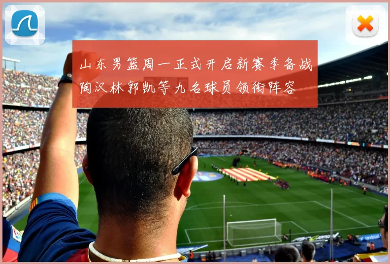 山东男篮周一正式开启新赛季备战陶汉林郭凯等九名球员领衔阵容