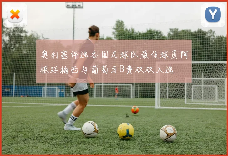 奥利塞评选各国足球队最佳球员阿根廷梅西与葡萄牙B费双双入选