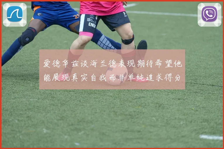 爱德华兹谈海兰德表现期待希望他能展现真实自我而非单纯追求得分