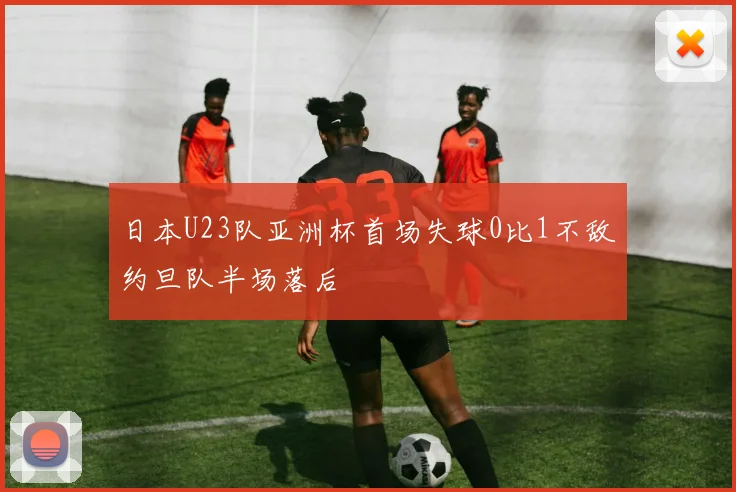 日本U23队亚洲杯首场失球0比1不敌约旦队半场落后